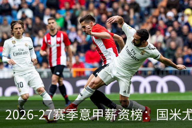 2026‑27赛季意甲薪资榜：国米尤文争锋，联赛总支出破12.09亿欧