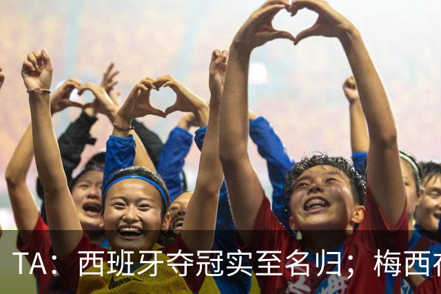 TA：西班牙夺冠实至名归；梅西在39岁依然令人惊艳